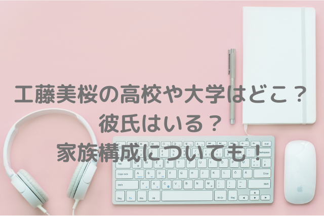 工藤美桜の高校や大学はどこ 彼氏はいる 家族構成についても ミルクな暮らし