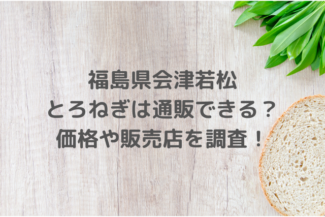 福島県会津若松のとろねぎは通販できる 価格や販売店を調査 満天 青空レストラン ２月２２日 ミルクな暮らし