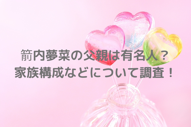 箭内夢菜の父親は有名人なのか 母親や兄弟など家族構成まとめ ミルクな暮らし