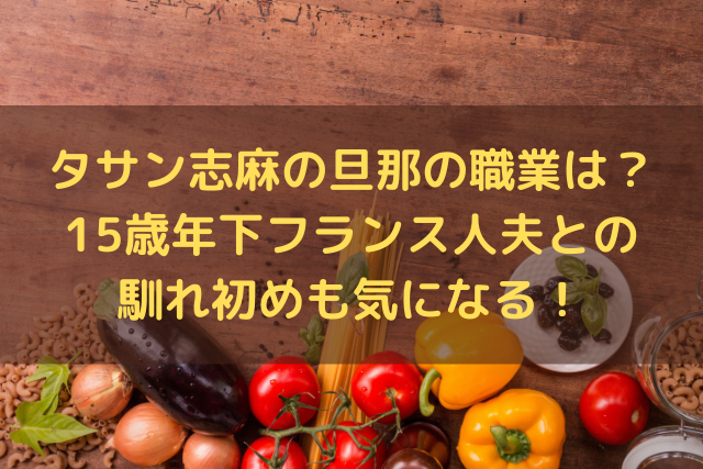 タサン志麻の旦那の職業は 15歳年下フランス人夫との馴れ初めも気になる ミルクな暮らし
