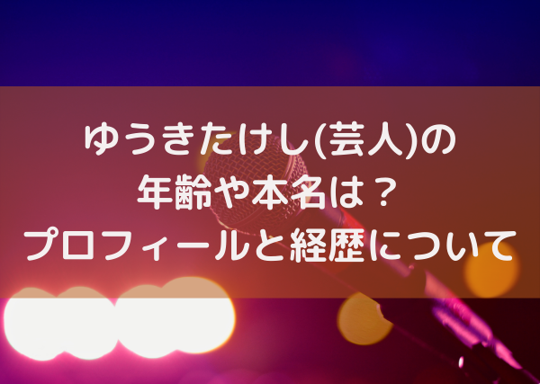 ゆうきたけし 芸人 の年齢や本名は 身長 体重などプロフィールと経歴についても ミルクな暮らし