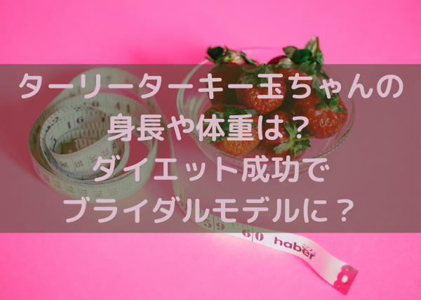 ターリーターキー玉ちゃんはブライダルモデルだった 年齢や身長 体重などを調査 ミルクな暮らし