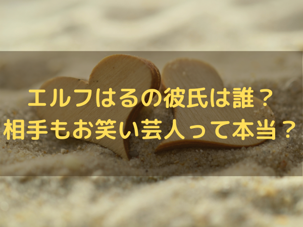 エルフはるの彼氏は誰 相手もお笑い芸人なの ミルクな暮らし