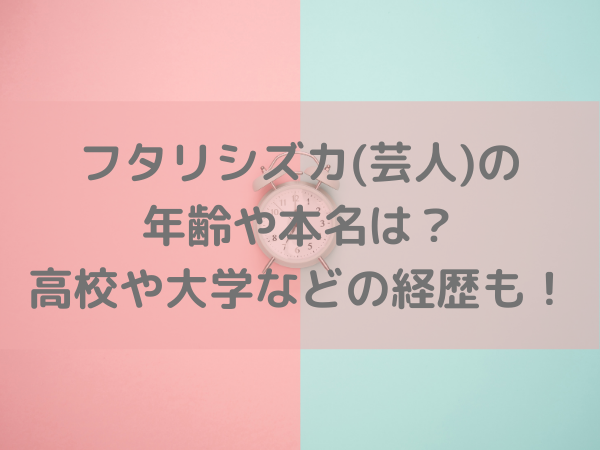 フタリシズカ 芸人 の年齢や本名は 高校や大学などの経歴などについても ミルクな暮らし