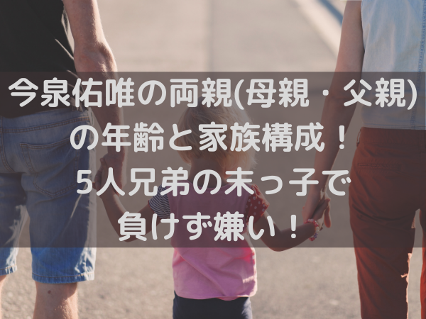 今泉佑唯の両親 母親 父親 の年齢と家族構成 5人兄弟の末っ子で負けず嫌い ミルクな暮らし