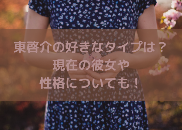 東啓介の好きなタイプは 彼女や性格について調査 ミルクな暮らし