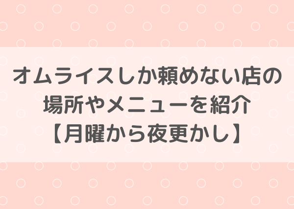 オムライスしか頼めない店の場所やメニューを紹介 月曜から夜更かし ミルクな暮らし
