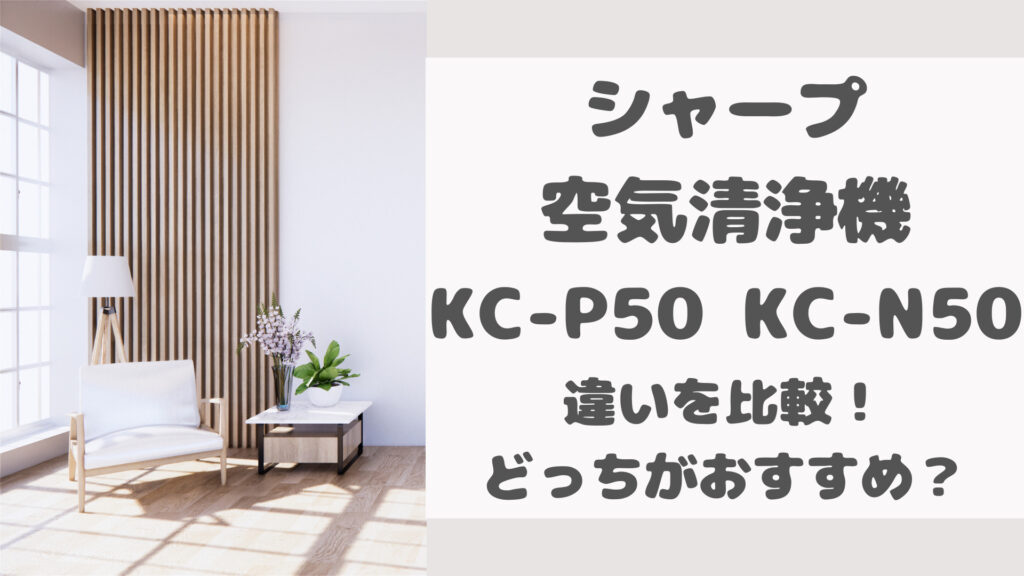KC-P50とKC-N50の違いを比較！