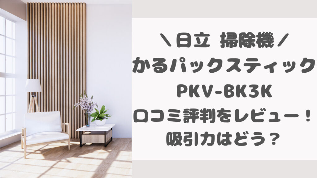 日立かるパックスティックPKV-BK3Kの口コミ評判をレビュー