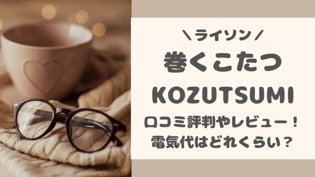 巻くこたつKOZUTSUMIの口コミ評判をレビュー