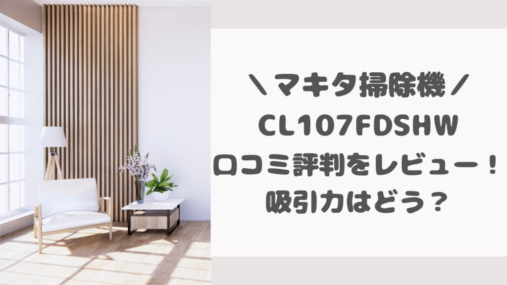 マキタ掃除CL107FDSHWの口コミ評判をレビュー