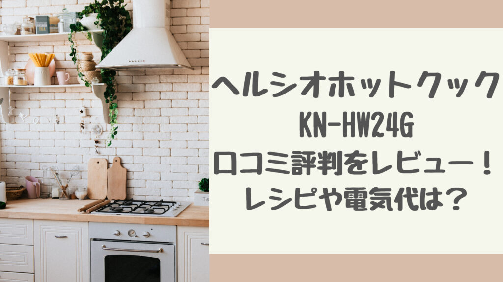 ヘルシオホットクックKN-HW24Gの口コミ評判をレビュー