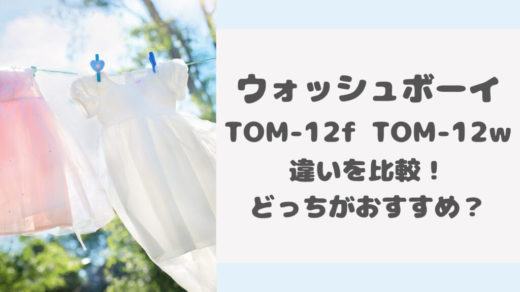 ウォッシュボーイTOM-12fとTOM-12wの違いを比較