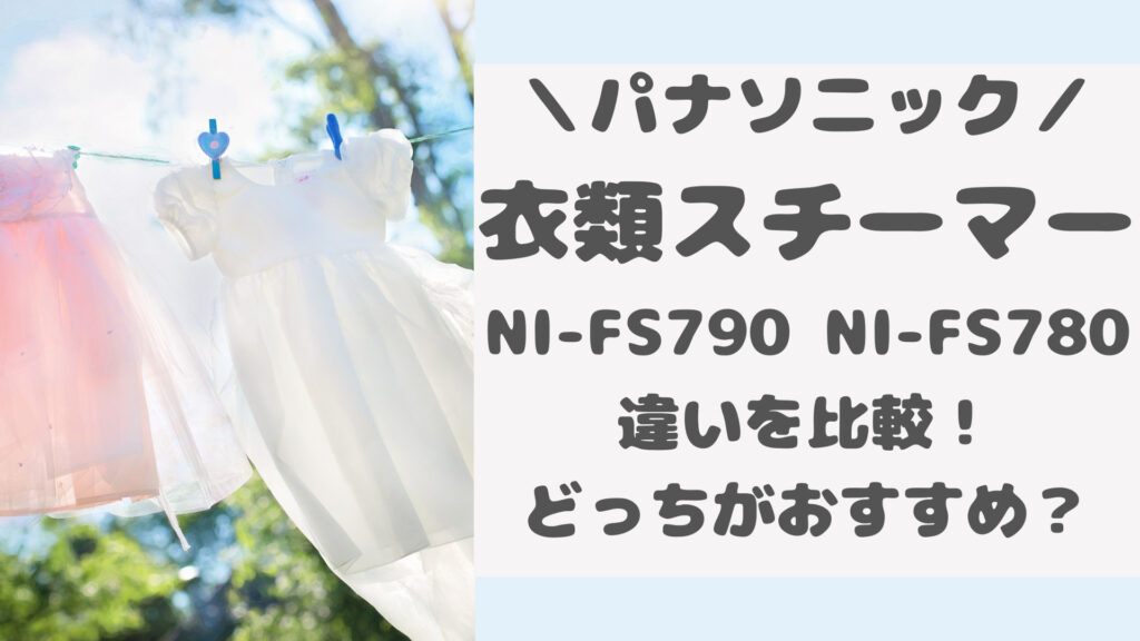 パナソニック衣類スチーマーNI-FS790とNI-FS780の違いを比較